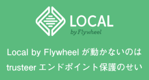 Local by Flywheelが動かないのはtrusteerエンドポイント保護のせいだった