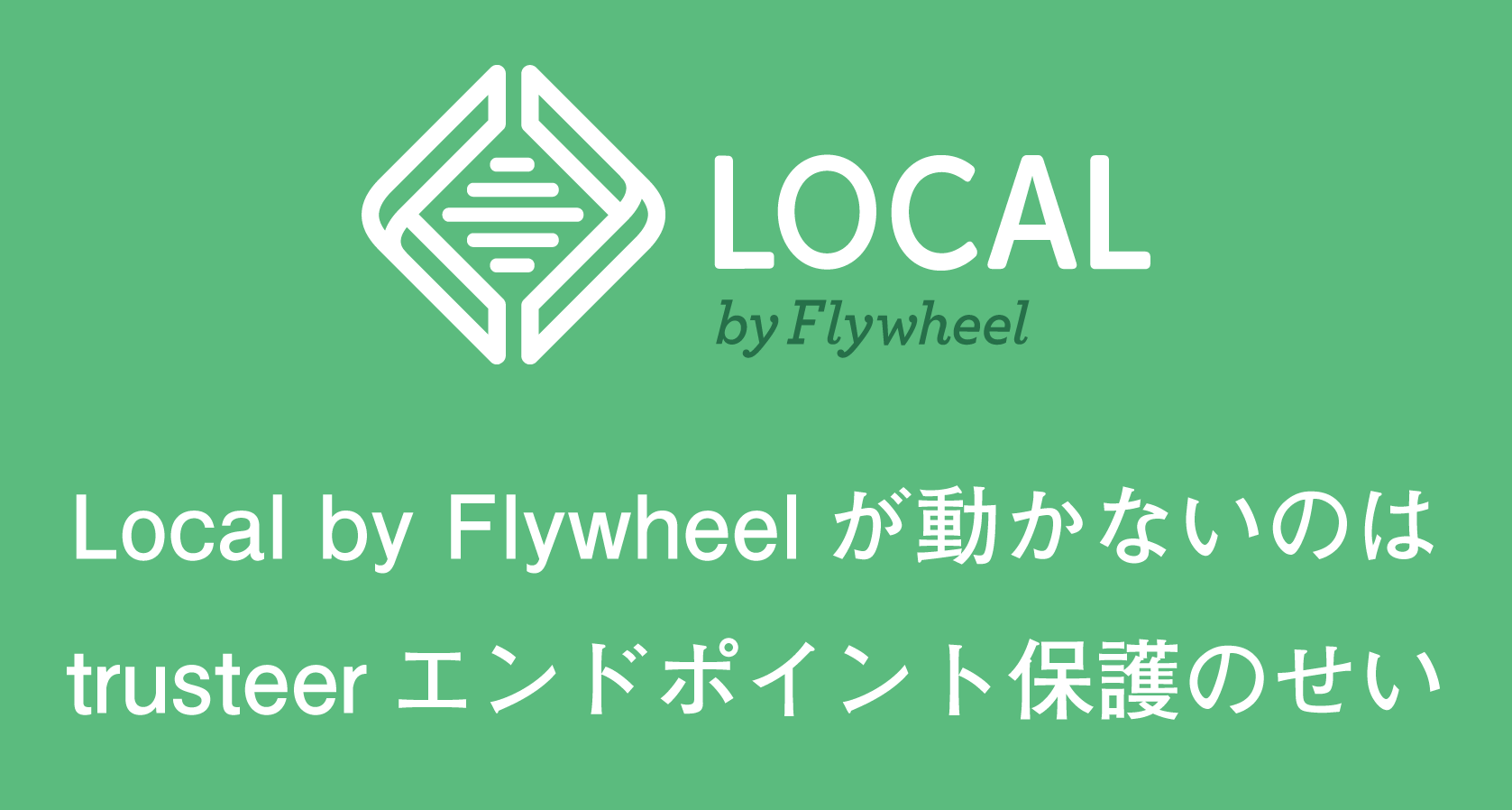 Local by Flywheelが動かないのはtrusteerエンドポイント保護のせいだった