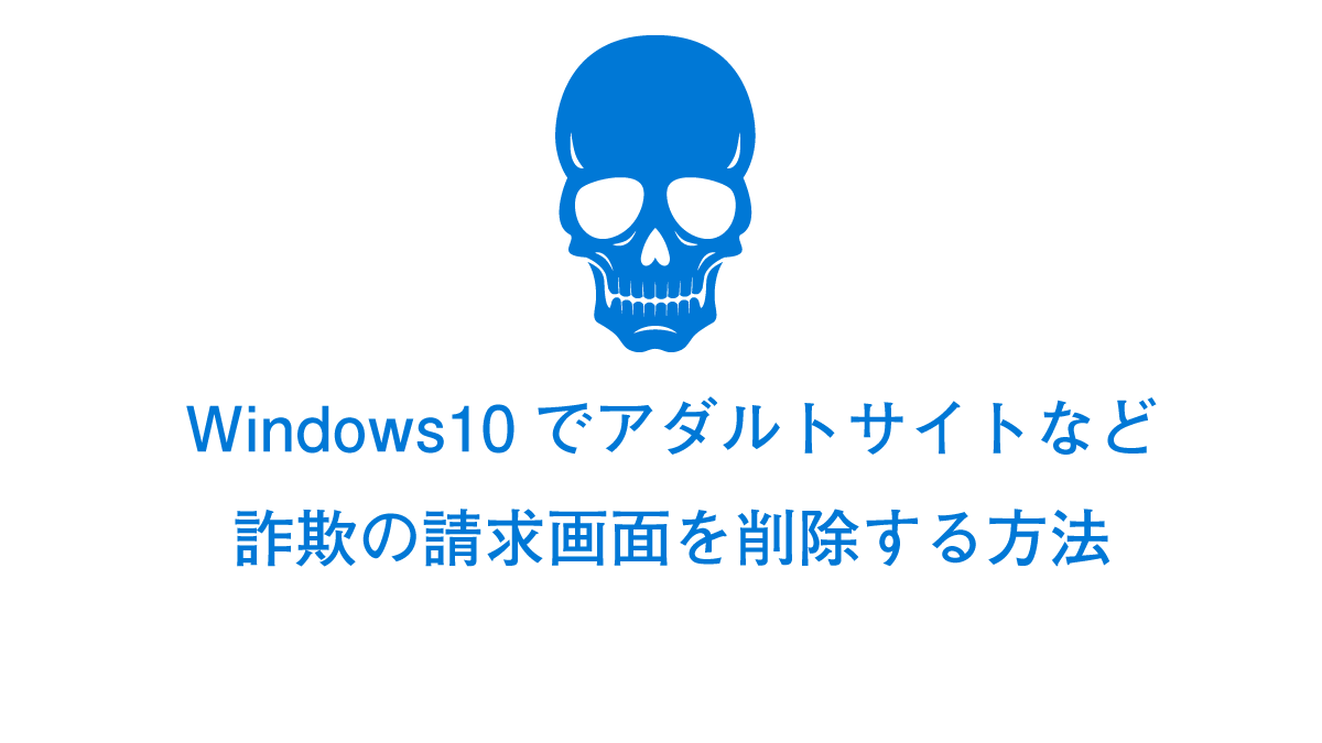 Windows10でアダルトサイトの請求画面を削除する方法